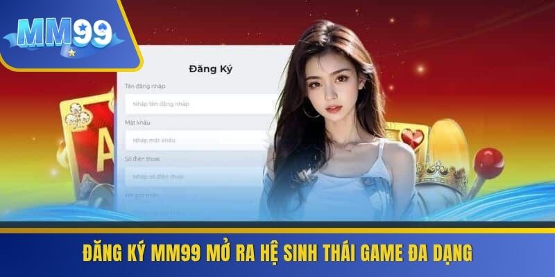 Đăng ký MM99 mở ra hệ sinh thái game đa dạng