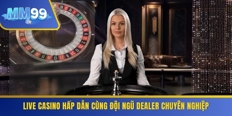 Live casino hấp dẫn cùng đội ngũ dealer chuyên nghiệp