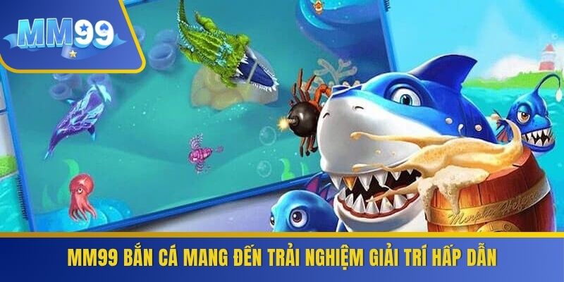 MM99 bắn cá mang đến trải nghiệm giải trí hấp dẫn