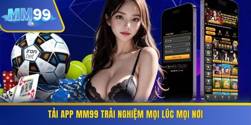 Tải app MM99 trải nghiệm mọi lúc mọi nơi